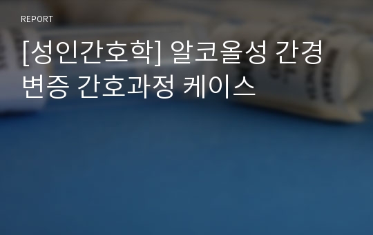 [성인간호학] 알코올성 간경변증 간호과정 케이스