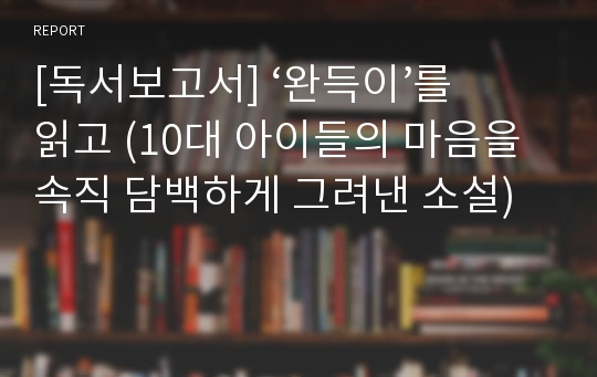 [독서보고서] ‘완득이’를 읽고 (10대 아이들의 마음을 속직 담백하게 그려낸 소설)