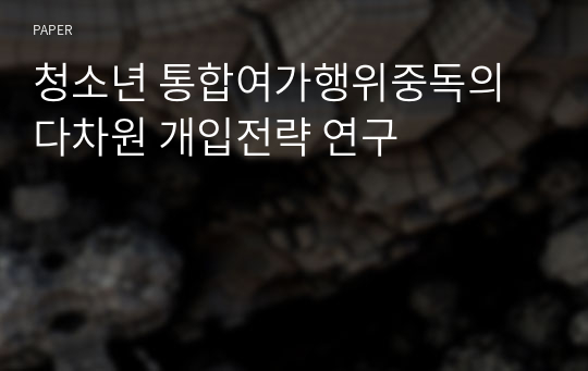 청소년 통합여가행위중독의 다차원 개입전략 연구