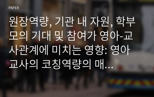 원장역량, 기관 내 자원, 학부모의 기대 및 참여가 영아-교사관계에 미치는 영향: 영아교사의 코칭역량의 매개효과를 중심으로