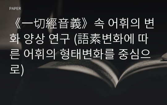 《一切經音義》속 어휘의 변화 양상 연구 (語素변화에 따른 어휘의 형태변화를 중심으로)