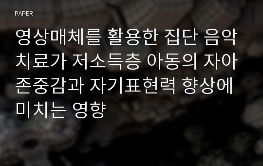 영상매체를 활용한 집단 음악치료가 저소득층 아동의 자아존중감과 자기표현력 향상에 미치는 영향