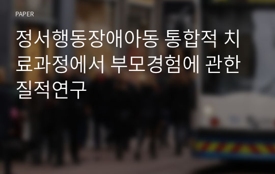 정서행동장애아동 통합적 치료과정에서 부모경험에 관한 질적연구