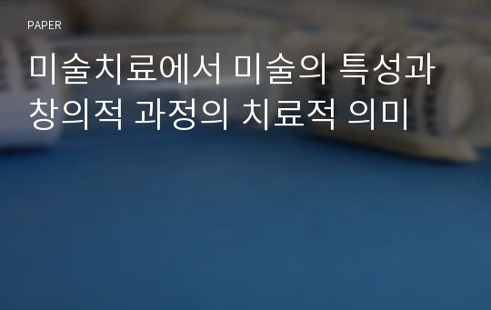 미술치료에서 미술의 특성과 창의적 과정의 치료적 의미