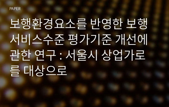 보행환경요소를 반영한 보행서비스수준 평가기준 개선에 관한 연구 : 서울시 상업가로를 대상으로