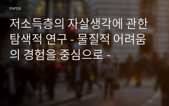 저소득층의 자살생각에 관한 탐색적 연구 - 물질적 어려움의 경험을 중심으로 -