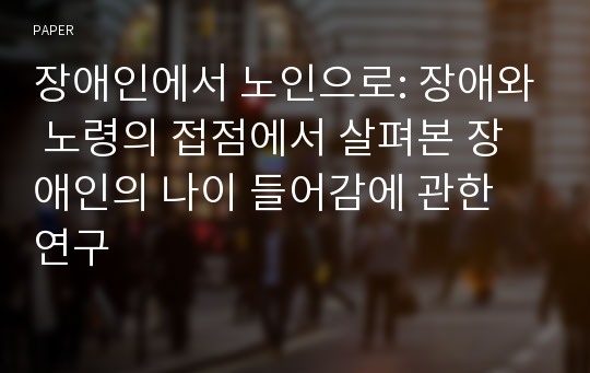 장애인에서 노인으로: 장애와 노령의 접점에서 살펴본 장애인의 나이 들어감에 관한 연구