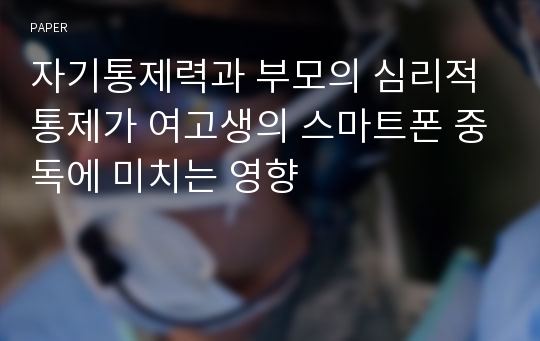 자기통제력과 부모의 심리적 통제가 여고생의 스마트폰 중독에 미치는 영향