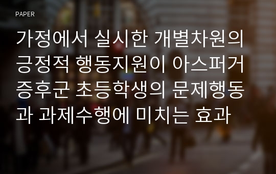 가정에서 실시한 개별차원의 긍정적 행동지원이 아스퍼거 증후군 초등학생의 문제행동과 과제수행에 미치는 효과