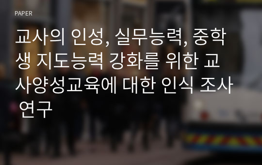 교사의 인성, 실무능력, 중학생 지도능력 강화를 위한 교사양성교육에 대한 인식 조사 연구