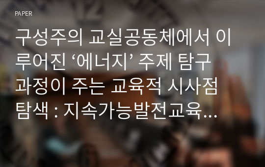 구성주의 교실공동체에서 이루어진 ‘에너지’ 주제 탐구과정이 주는 교육적 시사점 탐색 : 지속가능발전교육 측면에서