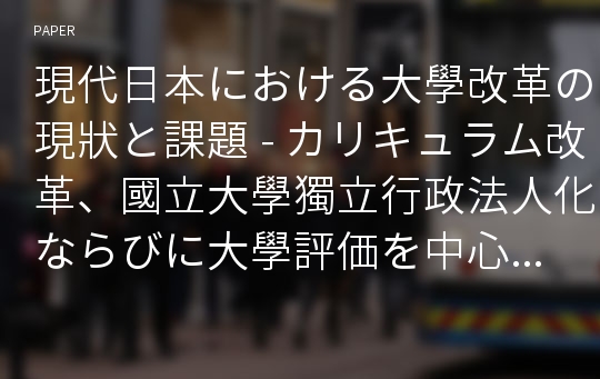 現代日本における大學改革の現狀と課題 - カリキュラム改革、國立大學獨立行政法人化ならびに大學評価を中心として -