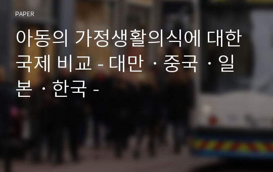 아동의 가정생활의식에 대한 국제 비교 - 대만ㆍ중국ㆍ일본ㆍ한국 -