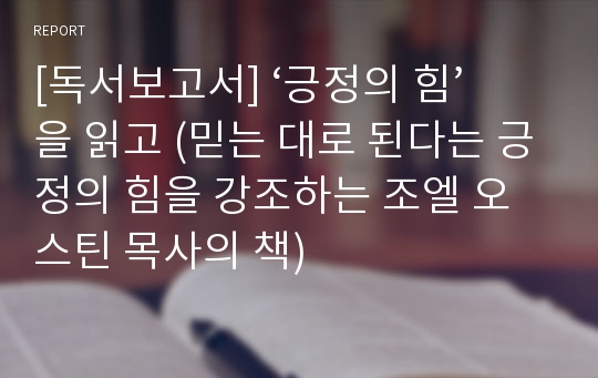 [독서보고서] ‘긍정의 힘’을 읽고 (믿는 대로 된다는 긍정의 힘을 강조하는 조엘 오스틴 목사의 책)