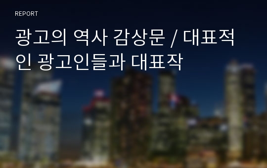 광고의 역사 감상문 / 대표적인 광고인들과 대표작