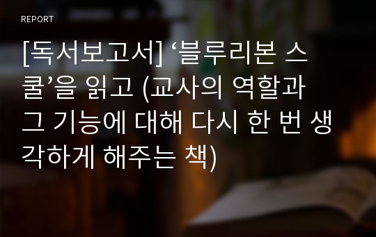 [독서보고서] ‘블루리본 스쿨’을 읽고 (교사의 역할과 그 기능에 대해 다시 한 번 생각하게 해주는 책)