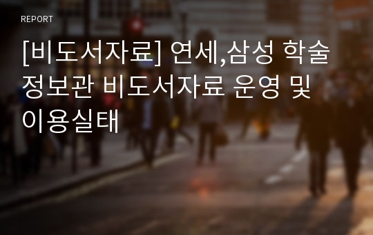 [비도서자료] 연세,삼성 학술정보관 비도서자료 운영 및 이용실태