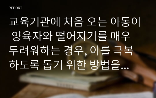 교육기관에 처음 오는 아동이 양육자와 떨어지기를 매우 두려워하는 경우, 이를 극복하도록 돕기 위한 방법을 행동주의 이론(파블로프, 왓슨, 스키너 등)에 근거하여 토론한다