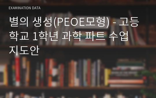 별의 생성(PEOE모형) - 고등학교 1학년 과학 파트 수업 지도안