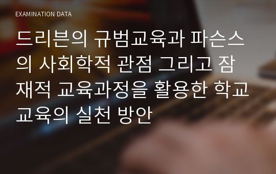 드리븐의 규범교육과 파슨스의 사회학적 관점 그리고 잠재적 교육과정을 활용한 학교교육의 실천 방안