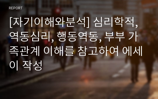 [자기이해와분석] 심리학적, 역동심리, 행동역동, 부부 가족관계 이해를 참고하여 에세이 작성