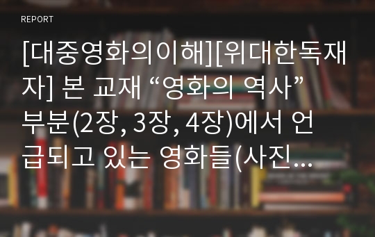 [대중영화의이해][위대한독재자] 본 교재 “영화의 역사” 부분(2장, 3장, 4장)에서 언급되고 있는 영화들(사진 및 &lt;참고할 영화&gt; 등 모든 영화들을 포함) 중 한 편을 보고, 그 영화의 영화사적 의미와 그에 대한 개인적인 평가를 구체적으로 기술하시오.