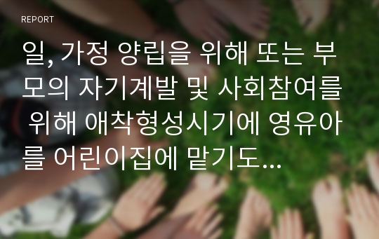 일, 가정 양립을 위해 또는 부모의 자기계발 및 사회참여를 위해 애착형성시기에 영유아를 어린이집에 맡기도록 무상보육정책이 시행되고 있습니다. 무상보육정책 시행에 대한 학습자의 찬반의견을 제시하고 토론하시오