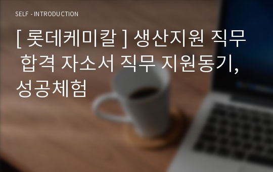 [ 롯데케미칼 ] 생산지원 직무 합격 자소서 직무 지원동기, 성공체험