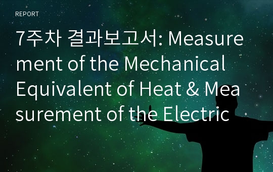 7주차 결과보고서: Measurement of the Mechanical Equivalent of Heat &amp; Measurement of the Electric Equivalent of Heat