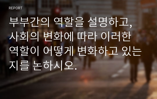 부부간의 역할을 설명하고, 사회의 변화에 따라 이러한 역할이 어떻게 변화하고 있는지를 논하시오.