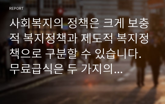 사회복지의 정책은 크게 보충적 복지정책과 제도적 복지정책으로 구분할 수 있습니다. 무료급식은 두 가지의 정책 중 어느 정책으로 하는 것이 바람직한지 토론하시기 바랍니다