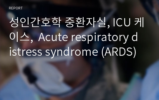 성인간호학 중환자실, ICU 케이스,  Acute respiratory distress syndrome (ARDS)