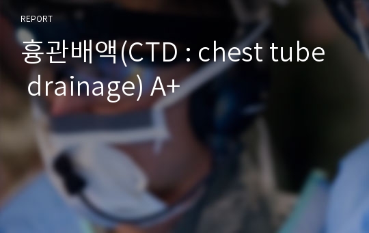 흉관배액(CTD : chest tube drainage) A+