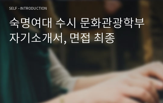 숙명여대 수시 문화관광학부 자기소개서, 면접 최종