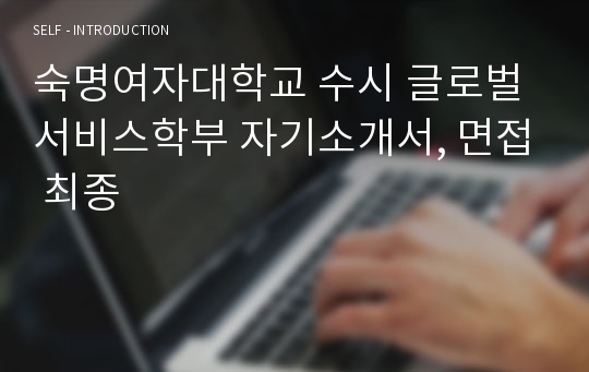 숙명여자대학교 수시 글로벌서비스학부 자기소개서, 면접 최종