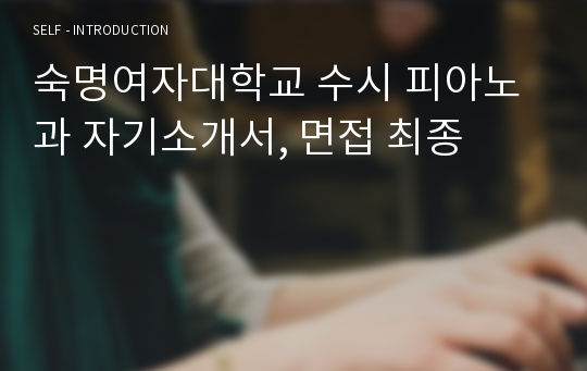 숙명여자대학교 수시 피아노과 자기소개서, 면접 최종