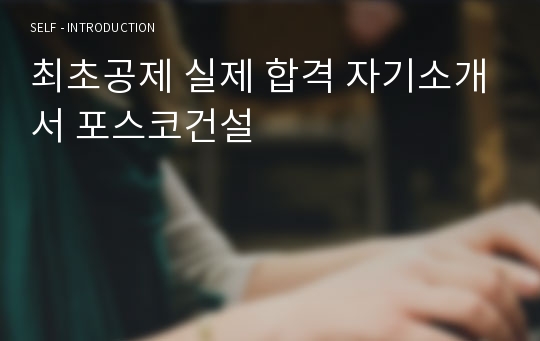 최초공제 실제 합격 자기소개서 포스코건설