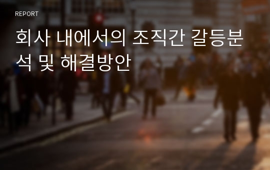 회사 내에서의 조직간 갈등분석 및 해결방안