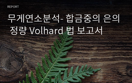 무게연소분석- 합금중의 은의 정량 Volhard 법 보고서