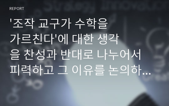 &#039;조작 교구가 수학을 가르친다&#039;에 대한 생각을 찬성과 반대로 나누어서 피력하고 그 이유를 논의하시오