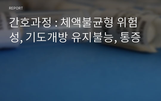 간호과정 : 체액불균형 위험성, 기도개방 유지불능, 통증