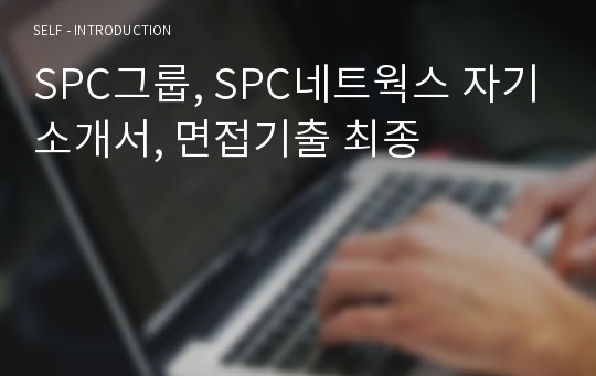 SPC그룹, SPC네트웍스 자기소개서, 면접기출 최종