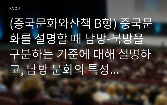 (중국문화와산책 B형) 중국문화를 설명할 때 남방-북방을 구분하는 기준에 대해 설명하고, 남방 문화의 특성에 대해 기술하세요