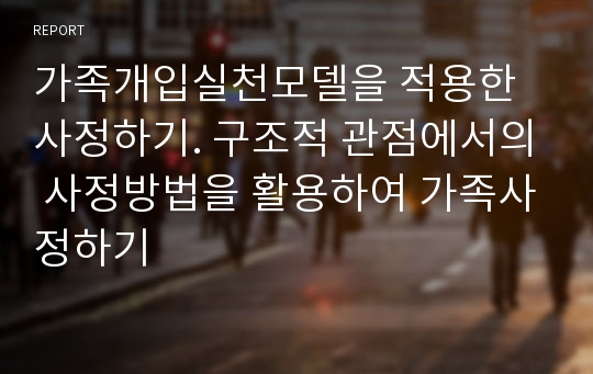 가족개입실천모델을 적용한 사정하기. 구조적 관점에서의 사정방법을 활용하여 가족사정하기