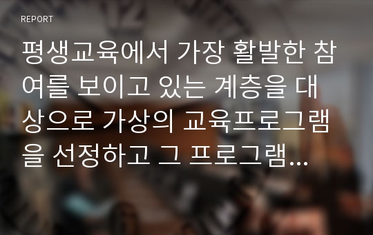 평생교육에서 가장 활발한 참여를 보이고 있는 계층을 대상으로 가상의 교육프로그램을 선정하고 그 프로그램에 맞는 적절한 교수기법을 작성하시오.