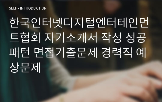 한국인터넷디지털엔터테인먼트협회 자기소개서 작성 성공패턴 면접기출문제 경력직 예상문제