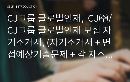 CJ그룹 글로벌인재 모집 자기소개서, (자기소개서 + 면접예상기출문제 + 각 자소서 항목별 작성 팁)