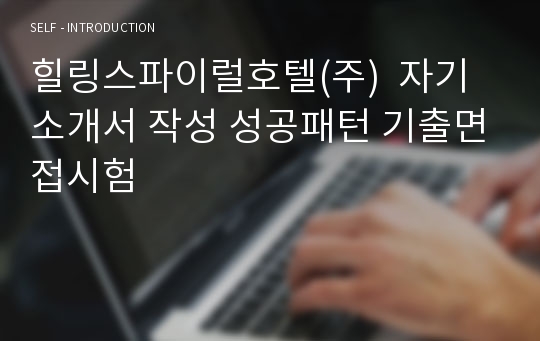 힐링스파이럴호텔(주)  자기소개서 작성 성공패턴 기출면접시험