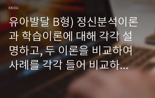 유아발달 B형) 정신분석이론과 학습이론에 대해 각각 설명하고, 두 이론을 비교하여 사례를 각각 들어 비교하며 논하시오