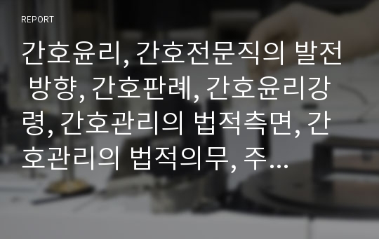 간호윤리, 간호전문직의 발전 방향, 간호판례, 간호윤리강령, 간호관리의 법적측면, 간호관리의 법적의무, 주의의무 설명의무, 비밀누설금지의무